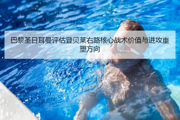巴黎圣日耳曼评估登贝莱右路核心战术价值与进攻重塑方向（pg）