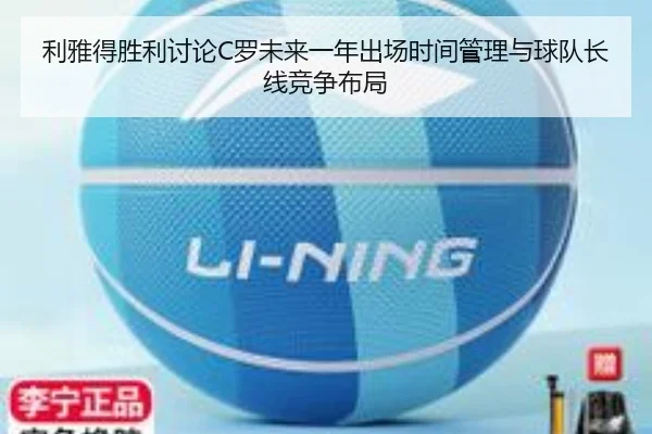 利雅得胜利讨论C罗未来一年出场时间管理与球队长线竞争布局（pg）