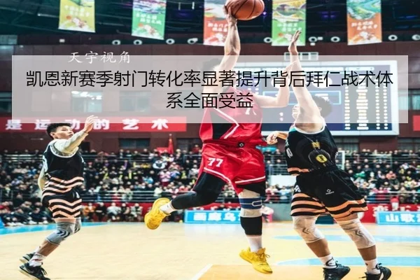 凯恩新赛季射门转化率显著提升背后拜仁战术体系全面受益（pg）