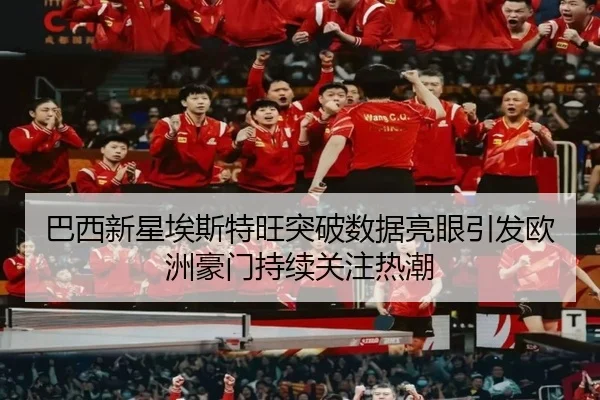 巴西新星埃斯特旺突破数据亮眼引发欧洲豪门持续关注热潮（pg）